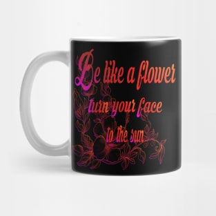 Be like a flower turn your face to the sun Flower Lovers Mug